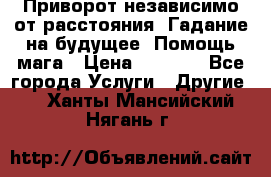 Приворот независимо от расстояния. Гадание на будущее. Помощь мага › Цена ­ 2 000 - Все города Услуги » Другие   . Ханты-Мансийский,Нягань г.